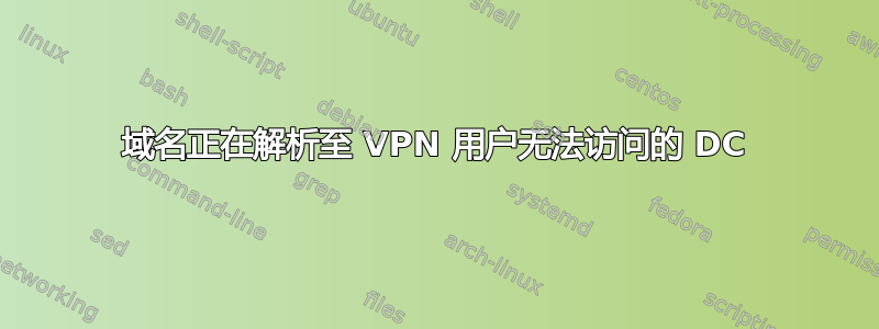 域名正在解析至 VPN 用户无法访问的 DC