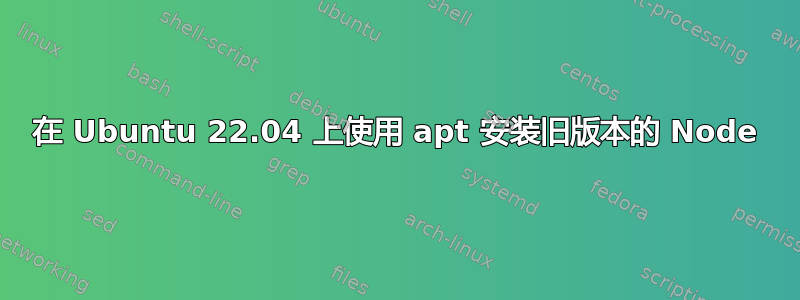 在 Ubuntu 22.04 上使用 apt 安装旧版本的 Node