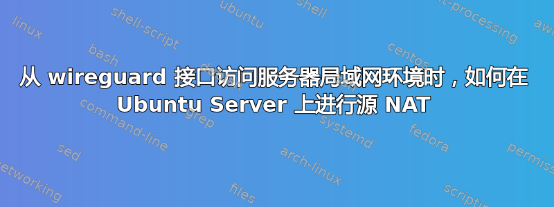 从 wireguard 接口访问服务器局域网环境时，如何在 Ubuntu Server 上进行源 NAT