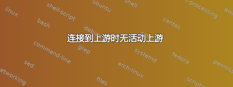 连接到上游时无活动上游