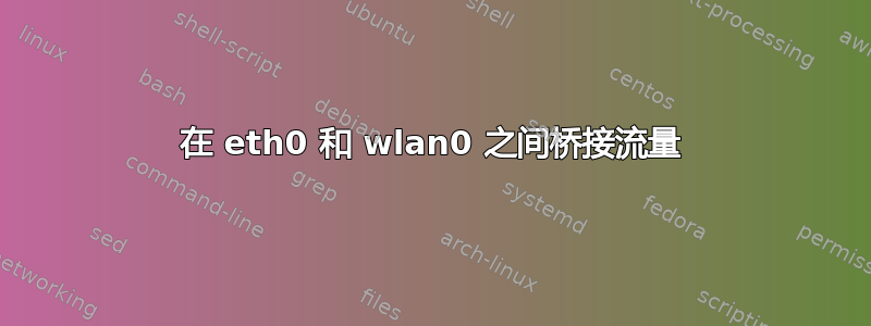 在 eth0 和 wlan0 之间桥接流量