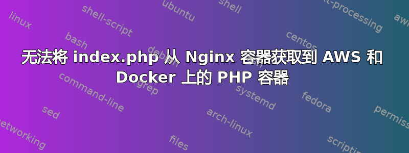 无法将 index.php 从 Nginx 容器获取到 AWS 和 Docker 上的 PHP 容器