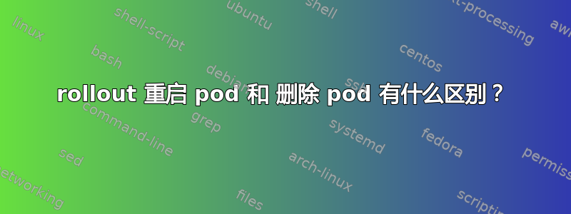 rollout 重启 pod 和 删除 pod 有什么区别？