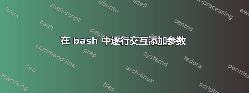 在 bash 中逐行交互添加参数