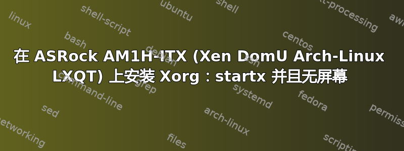 在 ASRock AM1H-ITX (Xen DomU Arch-Linux LXQT) 上安装 Xorg：startx 并且无屏幕