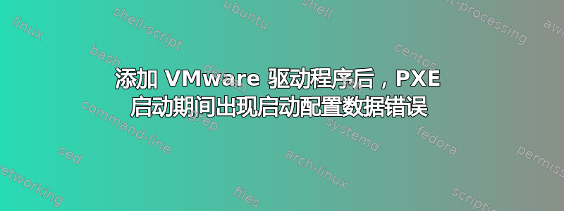 添加 VMware 驱动程序后，PXE 启动期间出现启动配置数据错误