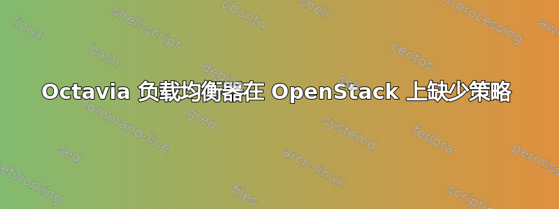 Octavia 负载均衡器在 OpenStack 上缺少策略