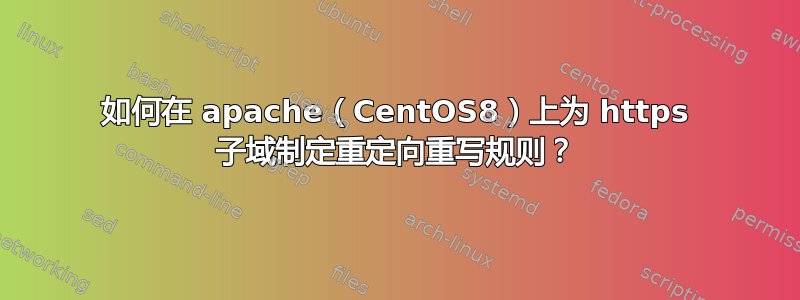 如何在 apache（CentOS8）上为 https 子域制定重定向重写规则？