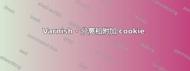 Varnish - 分离和附加 cookie