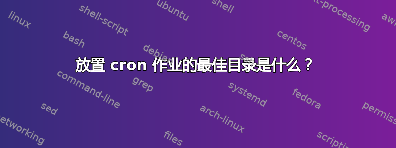 放置 cron 作业的最佳目录是什么？