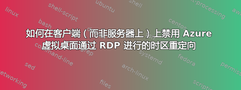 如何在客户端（而非服务器上）上禁用 Azure 虚拟桌面通过 RDP 进行的时区重定向