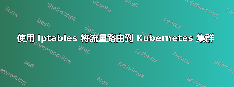 使用 iptables 将流量路由到 Kubernetes 集群