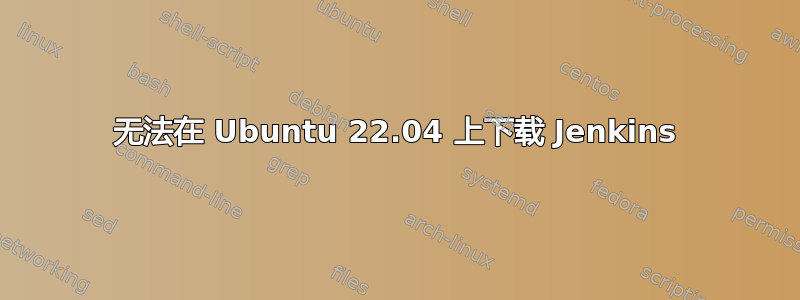 无法在 Ubuntu 22.04 上下载 Jenkins