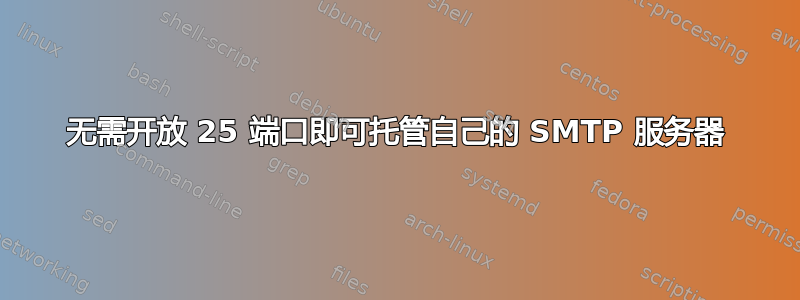 无需开放 25 端口即可托管自己的 SMTP 服务器