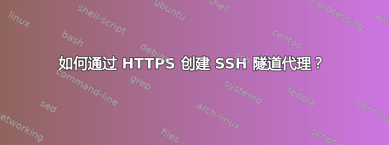 如何通过 HTTPS 创建 SSH 隧道代理？