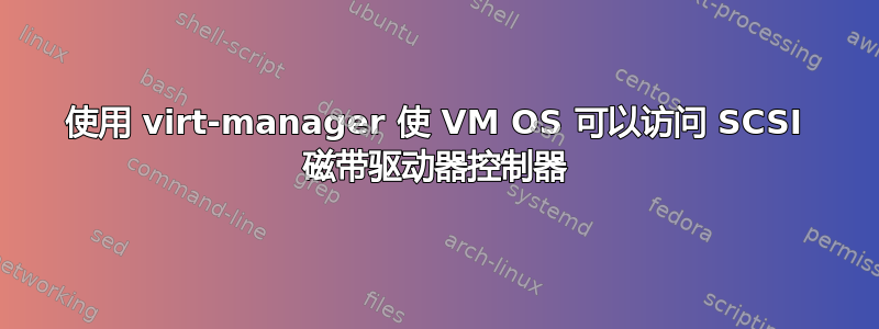 使用 virt-manager 使 VM OS 可以访问 SCSI 磁带驱动器控制器