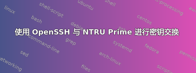 使用 OpenSSH 与 NTRU Prime 进行密钥交换