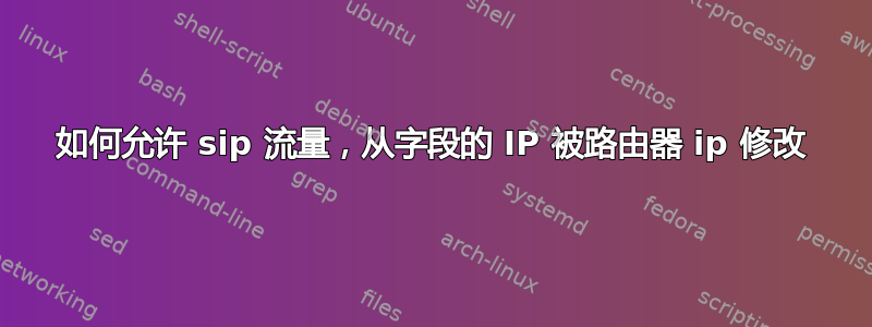 如何允许 sip 流量，从字段的 IP 被路由器 ip 修改