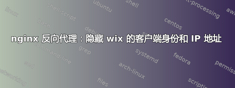 nginx 反向代理：隐藏 wix 的客户端身份和 IP 地址