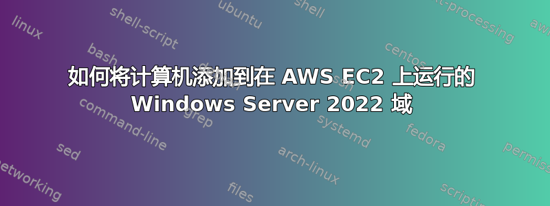 如何将计算机添加到在 AWS EC2 上运行的 Windows Server 2022 域