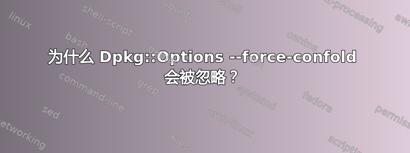 为什么 Dpkg::Options --force-confold 会被忽略？