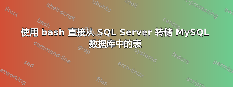 使用 bash 直接从 SQL Server 转储 MySQL 数据库中的表