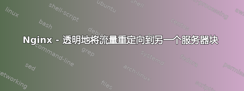 Nginx - 透明地将流量重定向到另一个服务器块