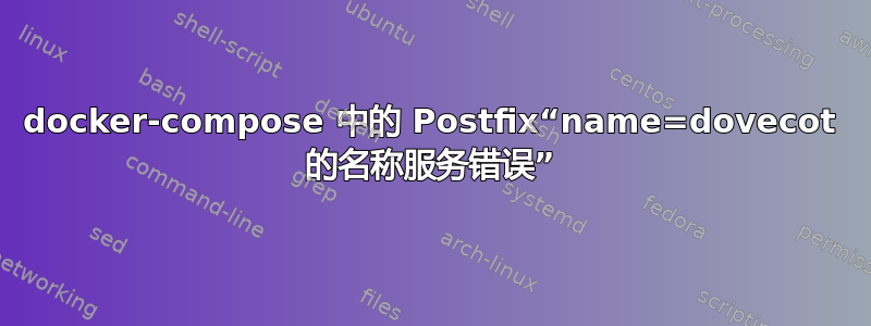 docker-compose 中的 Postfix“name=dovecot 的名称服务错误”