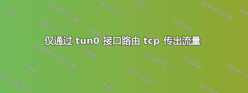 仅通过 tun0 接口路由 tcp 传出流量