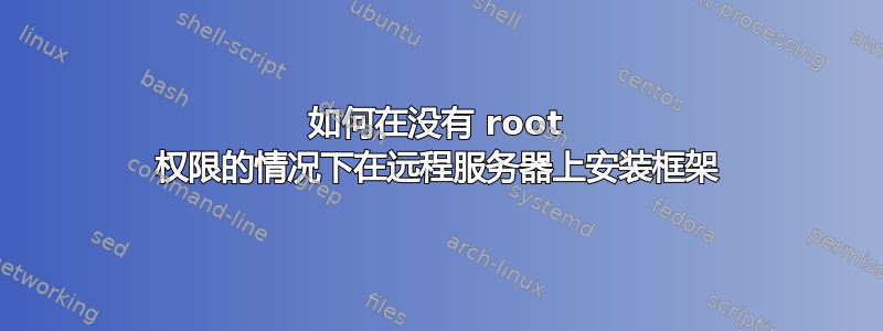 如何在没有 root 权限的情况下在远程服务器上安装框架