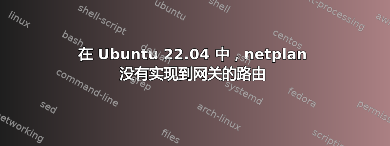 在 Ubuntu 22.04 中，netplan 没有实现到网关的路由