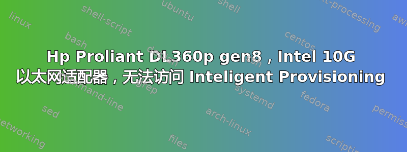 Hp Proliant DL360p gen8，Intel 10G 以太网适配器，无法访问 Inteligent Provisioning