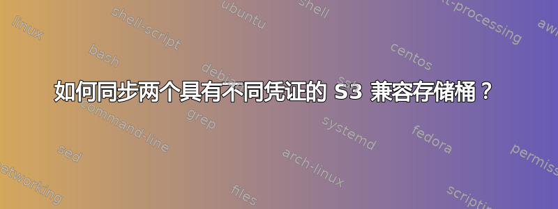 如何同步两个具有不同凭证的 S3 兼容存储桶？