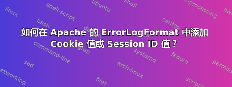 如何在 Apache 的 ErrorLogFormat 中添加 Cookie 值或 Session ID 值？