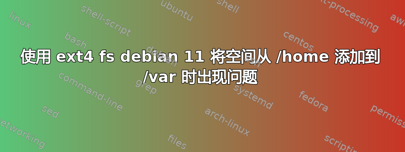 使用 ext4 fs debian 11 将空间从 /home 添加到 /var 时出现问题