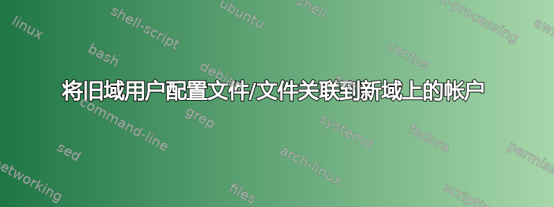 将旧域用户配置文件/文件关联到新域上的帐户