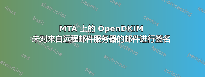 MTA 上的 OpenDKIM 未对来自远程邮件服务器的邮件进行签名