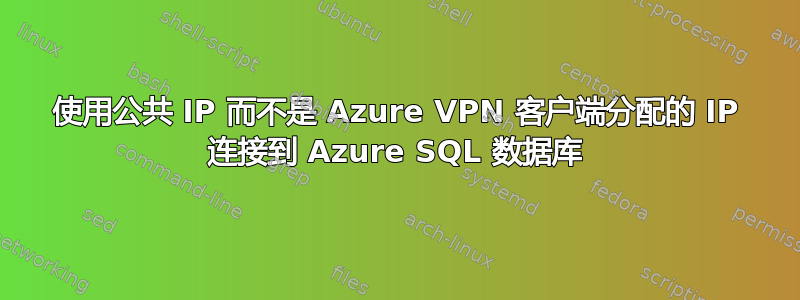 使用公共 IP 而不是 Azure VPN 客户端分配的 IP 连接到 Azure SQL 数据库