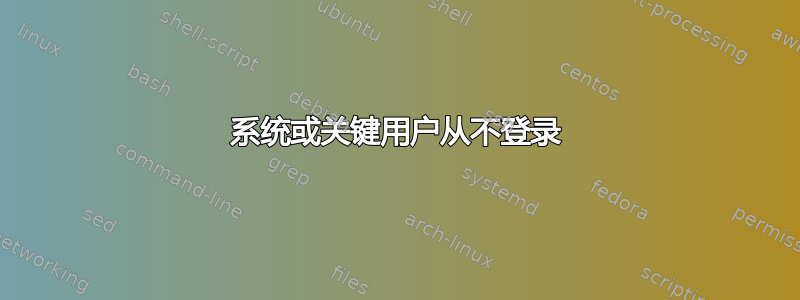 系统或关键用户从不登录