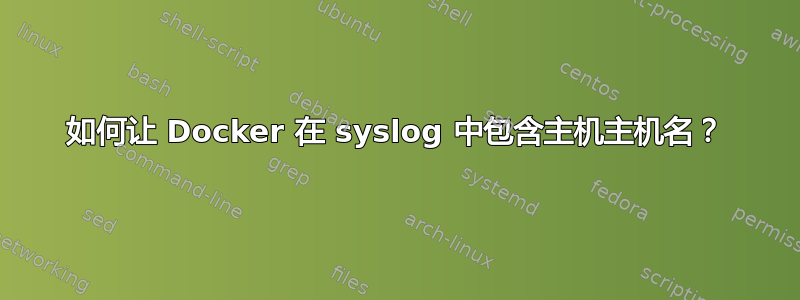 如何让 Docker 在 syslog 中包含主机主机名？