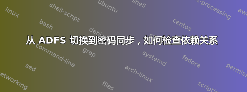 从 ADFS 切换到密码同步，如何检查依赖关系