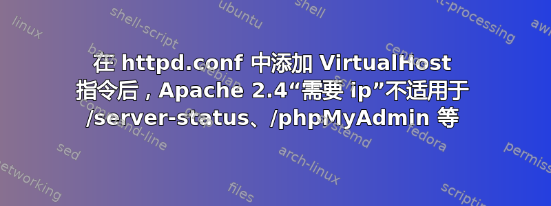 在 httpd.conf 中添加 VirtualHost 指令后，Apache 2.4“需要 ip”不适用于 /server-status、/phpMyAdmin 等