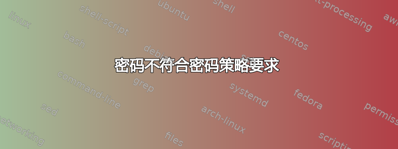 密码不符合密码策略要求