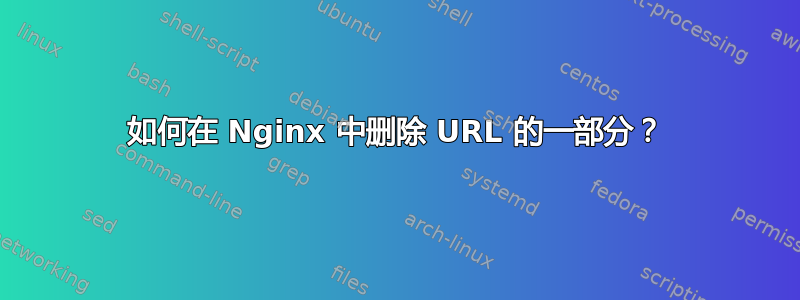 如何在 Nginx 中删除 URL 的一部分？