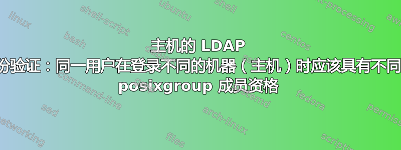 主机的 LDAP 身份验证：同一用户在登录不同的机器（主机）时应该具有不同的 posixgroup 成员资格