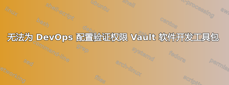 无法为 DevOps 配置验证权限 Vault 软件开发工具包