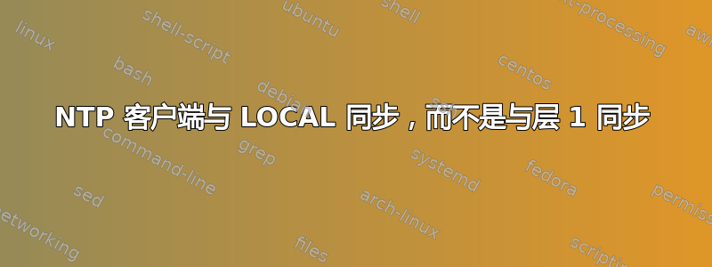 NTP 客户端与 LOCAL 同步，而不是与层 1 同步