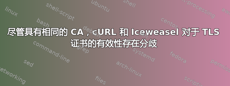 尽管具有相同的 CA，cURL 和 Iceweasel 对于 TLS 证书的有效性存在分歧