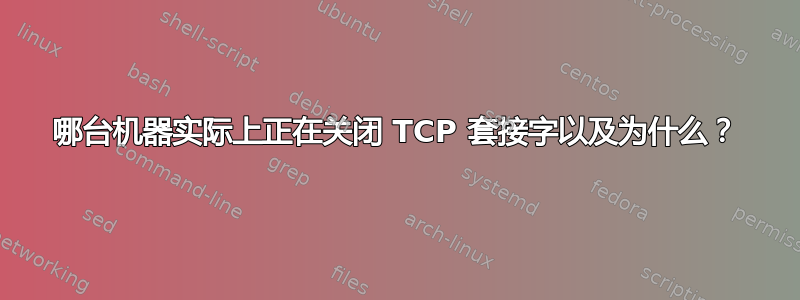 哪台机器实际上正在关闭 TCP 套接字以及为什么？