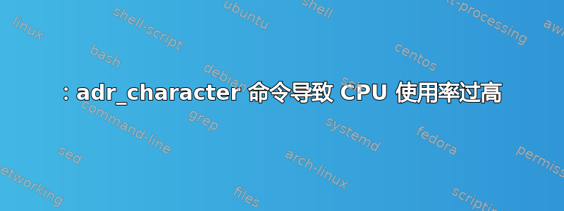 ：adr_character 命令导致 CPU 使用率过高